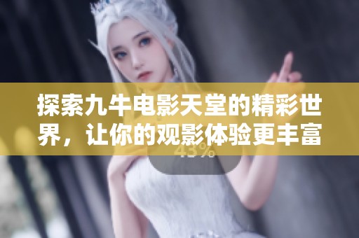 探索九牛电影天堂的精彩世界，让你的观影体验更丰富多彩