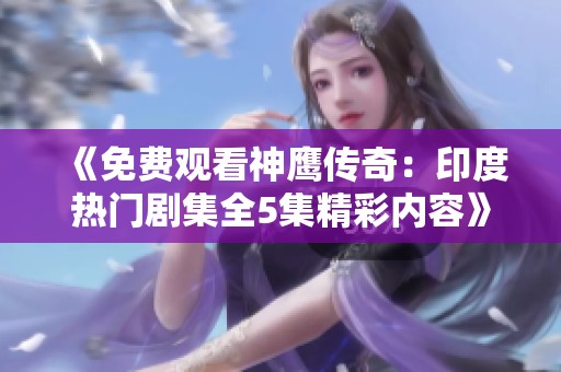《免费观看神鹰传奇：印度热门剧集全5集精彩内容》