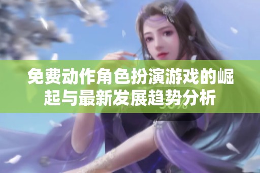 免费动作角色扮演游戏的崛起与最新发展趋势分析
