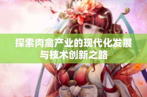 探索肉禽产业的现代化发展与技术创新之路
