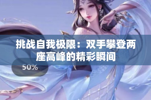 挑战自我极限：双手攀登两座高峰的精彩瞬间