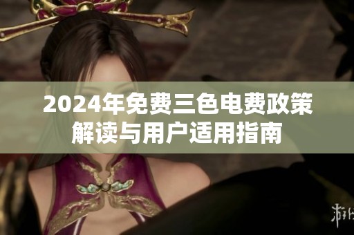 2024年免费三色电费政策解读与用户适用指南