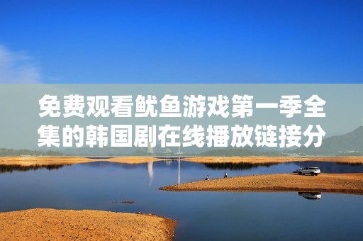 免费观看鱿鱼游戏第一季全集的韩国剧在线播放链接分享