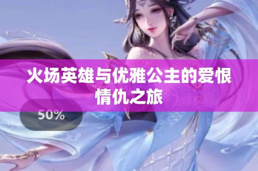 火场英雄与优雅公主的爱恨情仇之旅