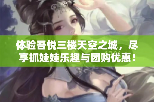 体验吾悦三楼天空之城，尽享抓娃娃乐趣与团购优惠！