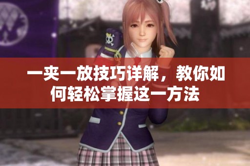 一夹一放技巧详解，教你如何轻松掌握这一方法