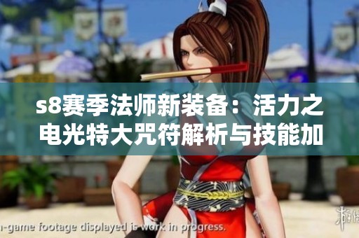 s8赛季法师新装备：活力之电光特大咒符解析与技能加成分析
