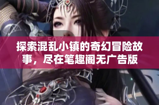 探索混乱小镇的奇幻冒险故事，尽在笔趣阁无广告版
