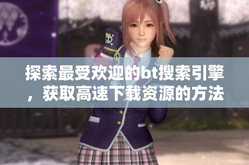 探索最受欢迎的bt搜索引擎，获取高速下载资源的方法