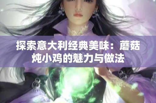 探索意大利经典美味：蘑菇炖小鸡的魅力与做法