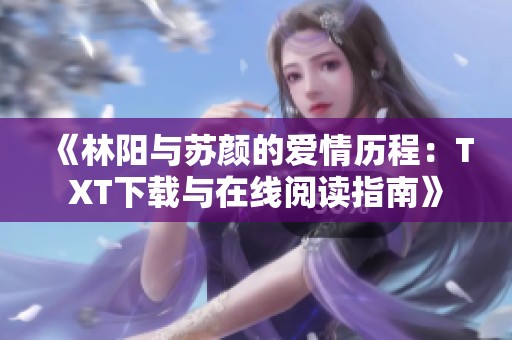 《林阳与苏颜的爱情历程：TXT下载与在线阅读指南》