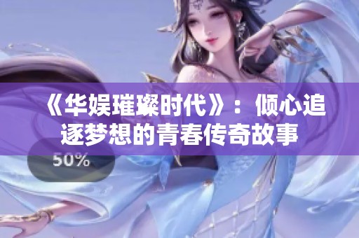 《华娱璀璨时代》：倾心追逐梦想的青春传奇故事