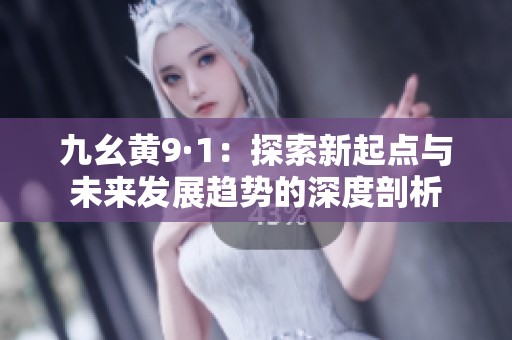 九幺黄9·1：探索新起点与未来发展趋势的深度剖析