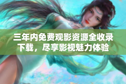 三年内免费观影资源全收录下载，尽享影视魅力体验