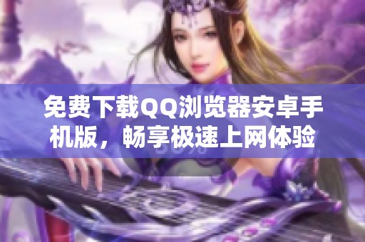 免费下载QQ浏览器安卓手机版，畅享极速上网体验