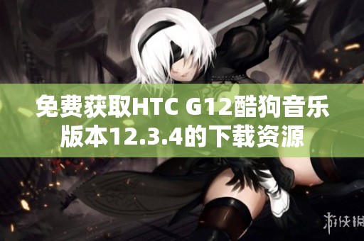 免费获取HTC G12酷狗音乐版本12.3.4的下载资源