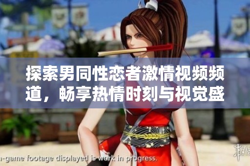 探索男同性恋者激情视频频道，畅享热情时刻与视觉盛宴