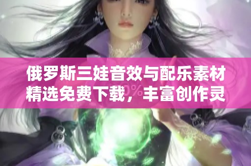 俄罗斯三娃音效与配乐素材精选免费下载，丰富创作灵感