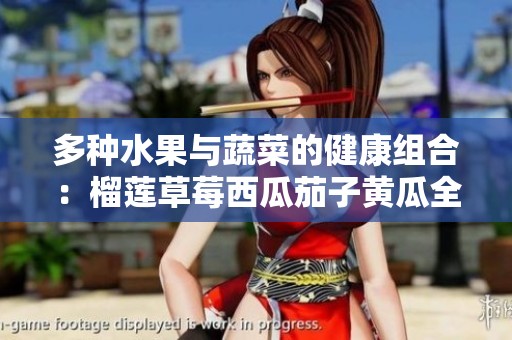 多种水果与蔬菜的健康组合：榴莲草莓西瓜茄子黄瓜全攻略