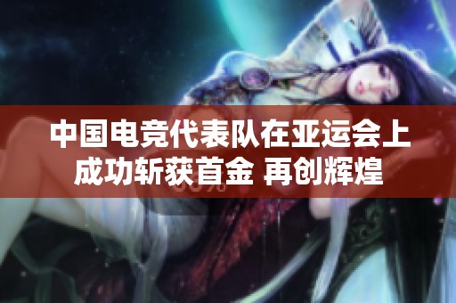 中国电竞代表队在亚运会上成功斩获首金 再创辉煌