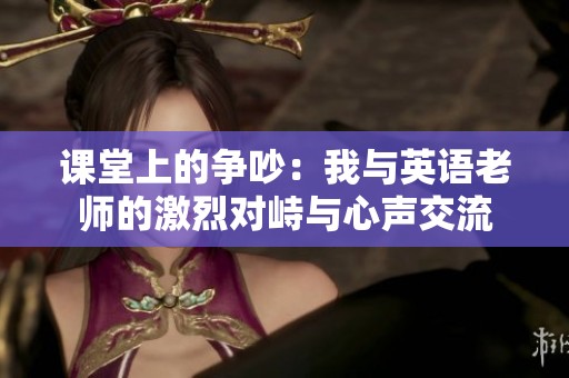 课堂上的争吵：我与英语老师的激烈对峙与心声交流