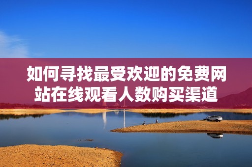 如何寻找最受欢迎的免费网站在线观看人数购买渠道
