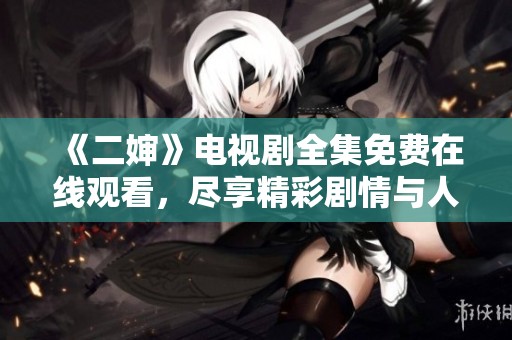 《二婶》电视剧全集免费在线观看，尽享精彩剧情与人物发展！