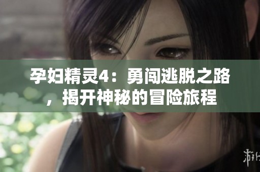 孕妇精灵4：勇闯逃脱之路，揭开神秘的冒险旅程