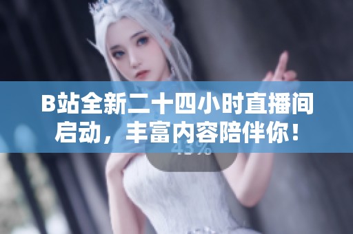B站全新二十四小时直播间启动，丰富内容陪伴你！