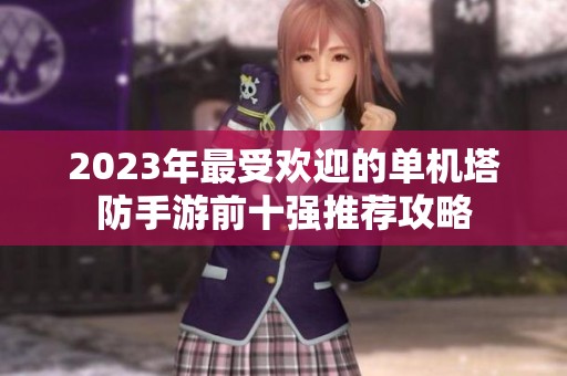 2023年最受欢迎的单机塔防手游前十强推荐攻略