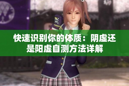快速识别你的体质：阴虚还是阳虚自测方法详解