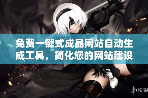 免费一键式成品网站自动生成工具，简化您的网站建设过程