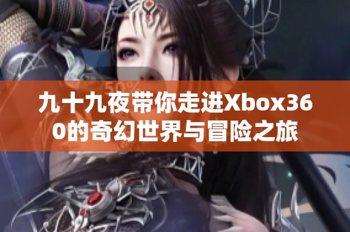 九十九夜带你走进Xbox360的奇幻世界与冒险之旅