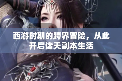 西游时期的跨界冒险，从此开启诸天副本生活