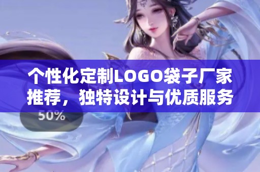 个性化定制LOGO袋子厂家推荐，独特设计与优质服务齐分享