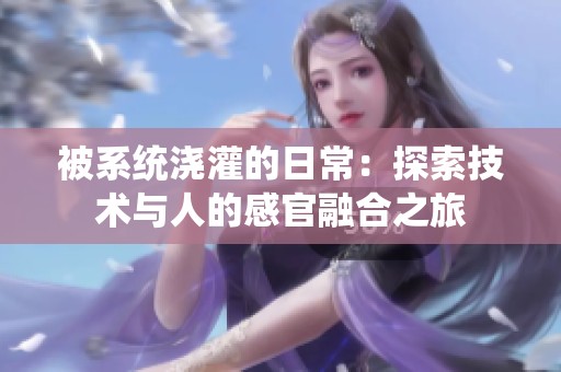 被系统浇灌的日常：探索技术与人的感官融合之旅
