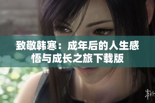 致敬韩寒：成年后的人生感悟与成长之旅下载版