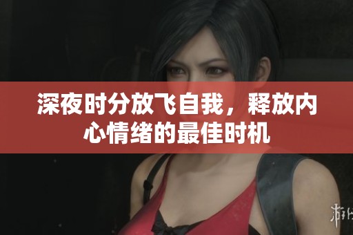 深夜时分放飞自我，释放内心情绪的最佳时机