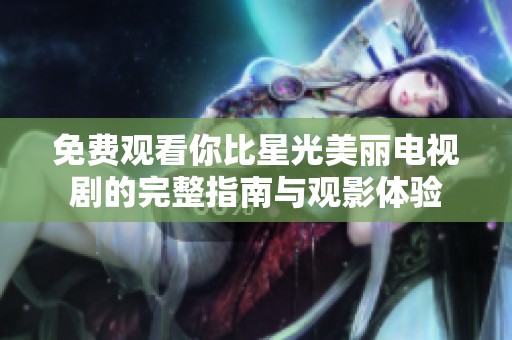 免费观看你比星光美丽电视剧的完整指南与观影体验