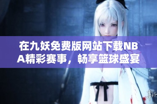 在九妖免费版网站下载NBA精彩赛事，畅享篮球盛宴