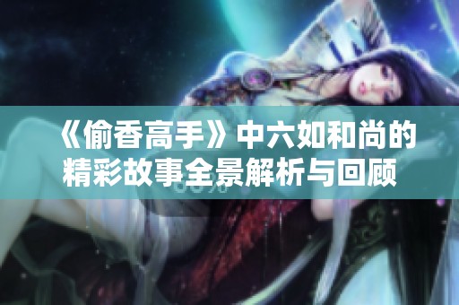 《偷香高手》中六如和尚的精彩故事全景解析与回顾