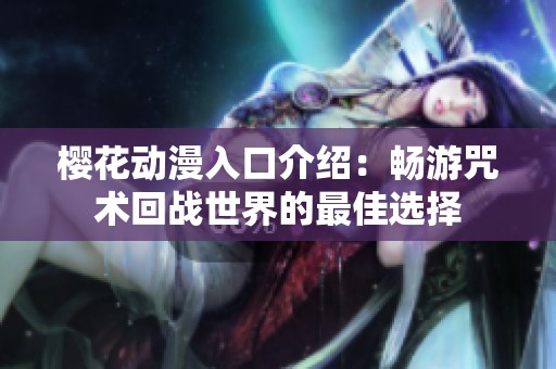 樱花动漫入口介绍：畅游咒术回战世界的最佳选择