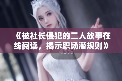 《被社长侵犯的二人故事在线阅读，揭示职场潜规则》