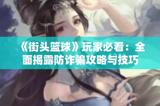 《街头篮球》玩家必看：全面揭露防诈骗攻略与技巧