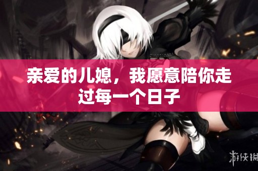 亲爱的儿媳，我愿意陪你走过每一个日子