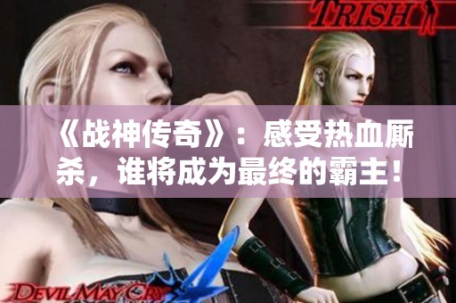 《战神传奇》：感受热血厮杀，谁将成为最终的霸主！