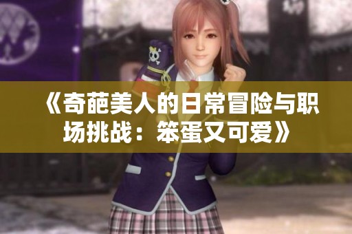 《奇葩美人的日常冒险与职场挑战：笨蛋又可爱》