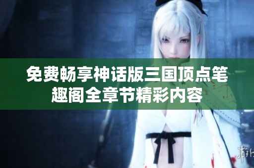 免费畅享神话版三国顶点笔趣阁全章节精彩内容
