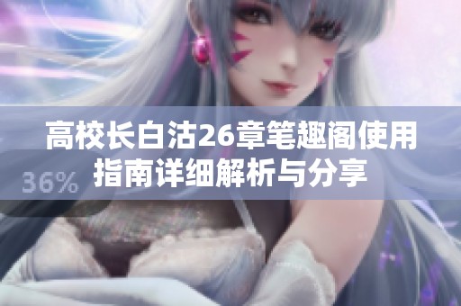 高校长白沽26章笔趣阁使用指南详细解析与分享