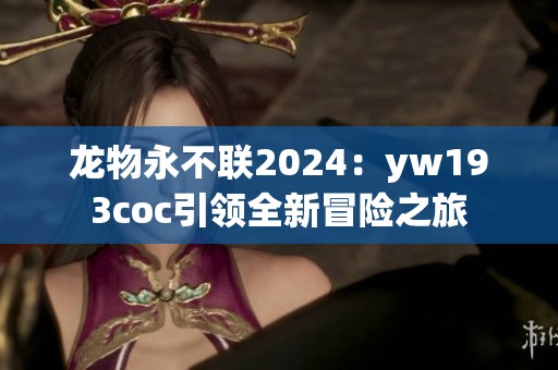 龙物永不联2024：yw193coc引领全新冒险之旅
